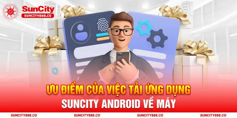 Ưu điểm của việc tải ứng dụng Suncity Android về máy